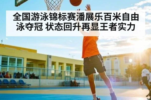 全国游泳锦标赛潘展乐百米自由泳夺冠 状态回升再显王者实力